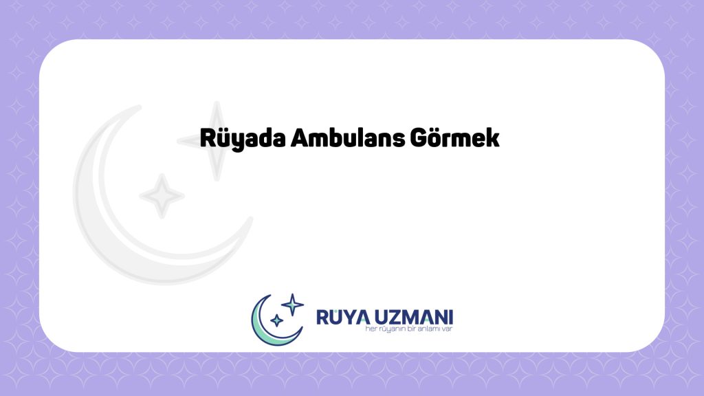 Rüya Uzmanı - Rüyada Ambulans Görmek - Rüyada Ambulans Görmek Ne Anlama Gelir?