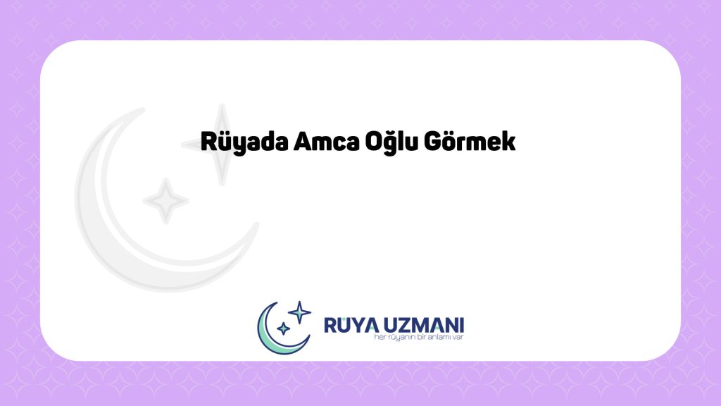 Rüya Uzmanı - Rüyada Amca Oğlu Görmek - Rüyada Amca Oğlu Görmek Ne Anlama Gelir?