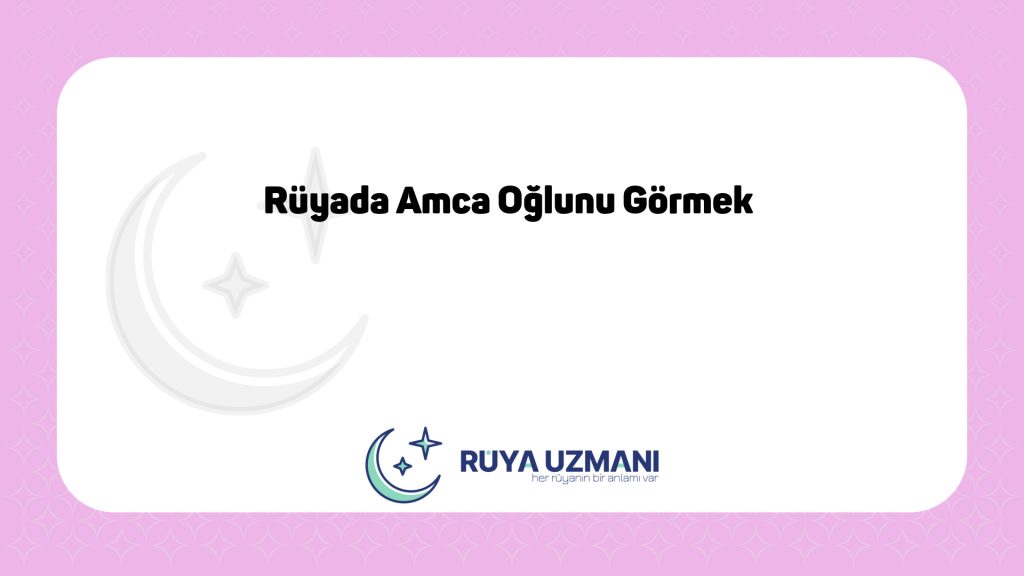 Rüya Uzmanı - Rüyada Amca Oğlunu Görmek - Rüyada Amca Oğlunu Görmek Ne Anlama Gelir?