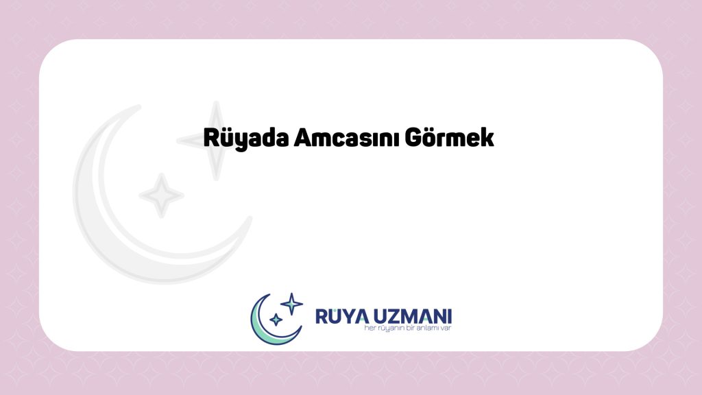 Rüya Uzmanı - Rüyada Amcasını Görmek - Rüyada Amcasını Görmek Ne Anlama Gelir?