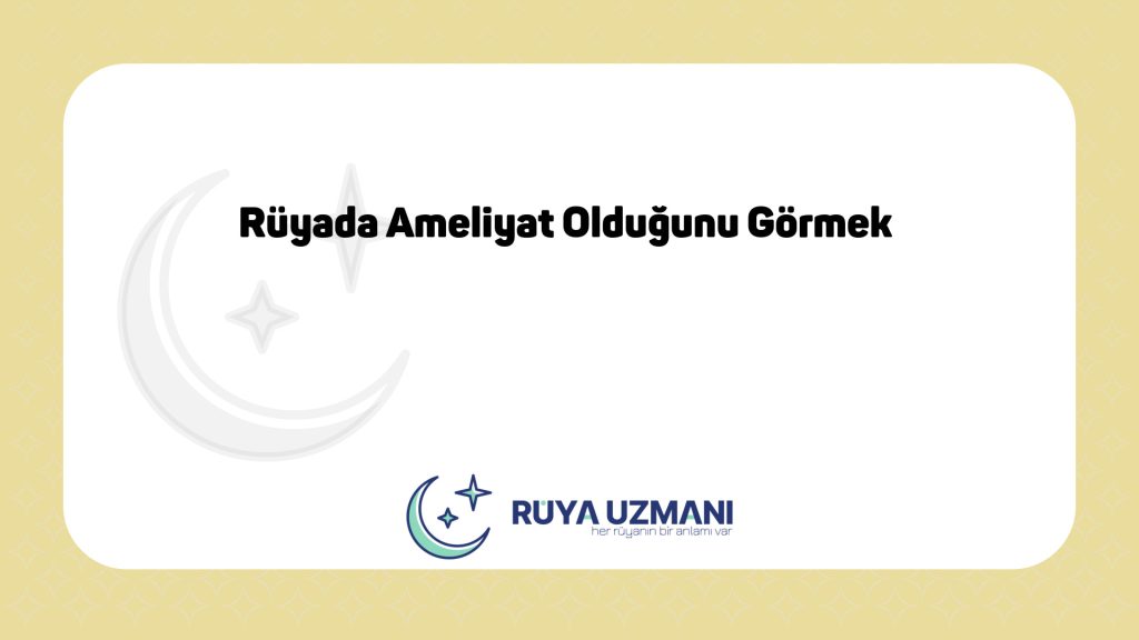 Rüya Uzmanı - Rüyada Ameliyat Olduğunu Görmek - Rüyada Ameliyat Olduğunu Görmek Ne Anlama Gelir?