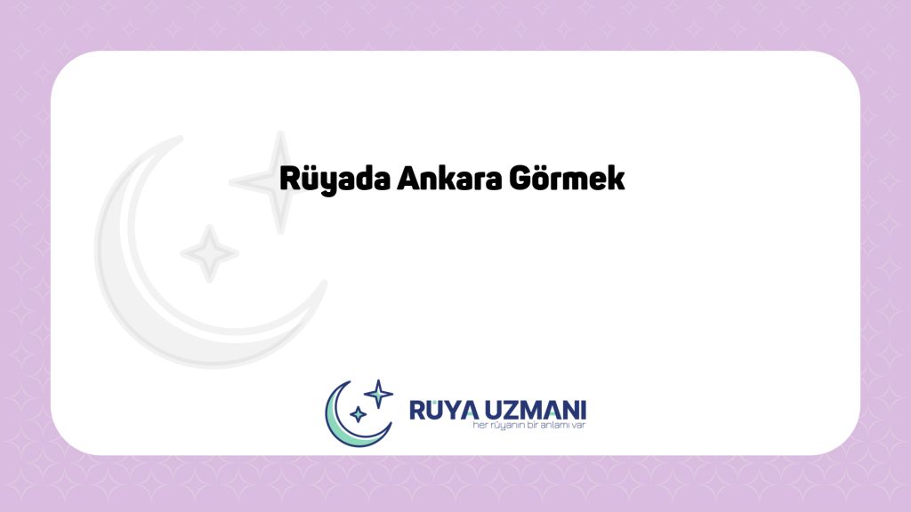 Rüya Uzmanı - Rüyada Ankara Görmek - Rüyada Ankara Görmek Ne Anlama Gelir?