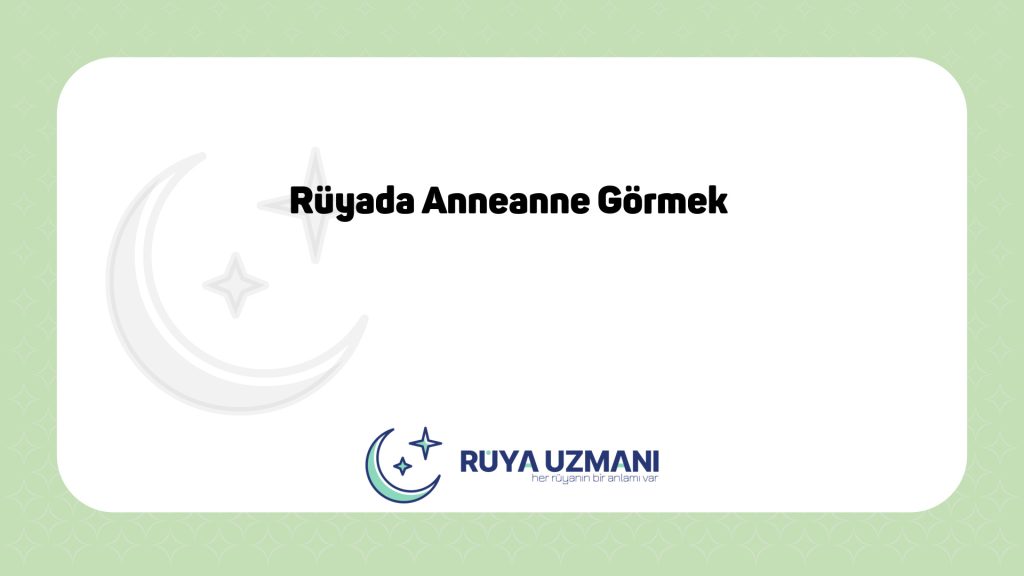 Rüya Uzmanı - Rüyada Anneanne Görmek - Rüyada Anneanne Görmek Ne Anlama Gelir?