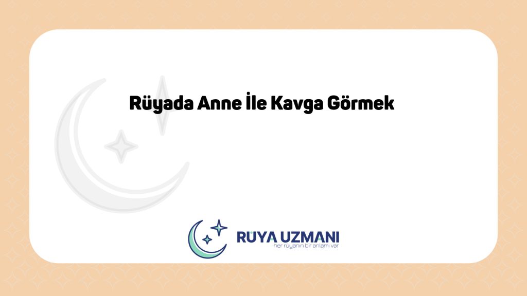 Rüya Uzmanı - Rüyada Anne İle Kavga Görmek - Rüyada Anne İle Kavga Görmek Ne Anlama Gelir?