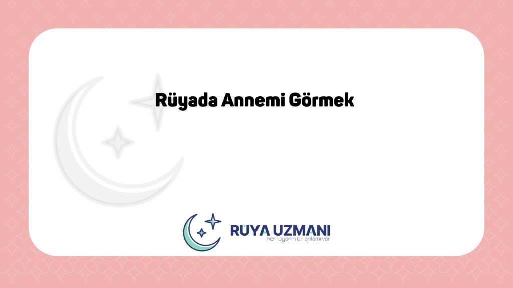 Rüya Uzmanı - Rüyada Annemi Görmek - Rüyada Annemi Görmek Ne Anlama Gelir?