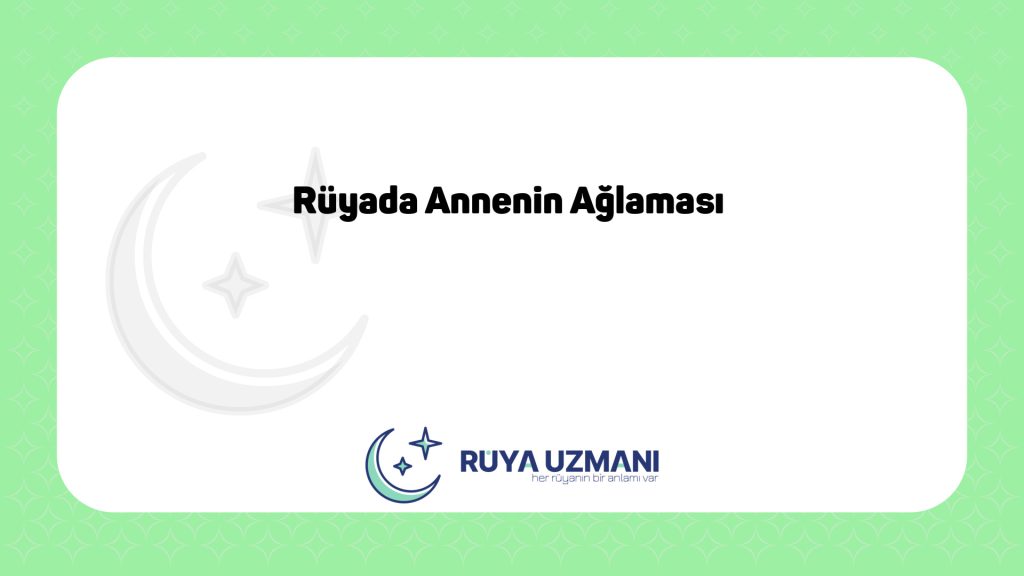 Rüya Uzmanı - Rüyada Annenin Ağlaması - Rüyada Annenin Ağlaması Ne Anlama Gelir?