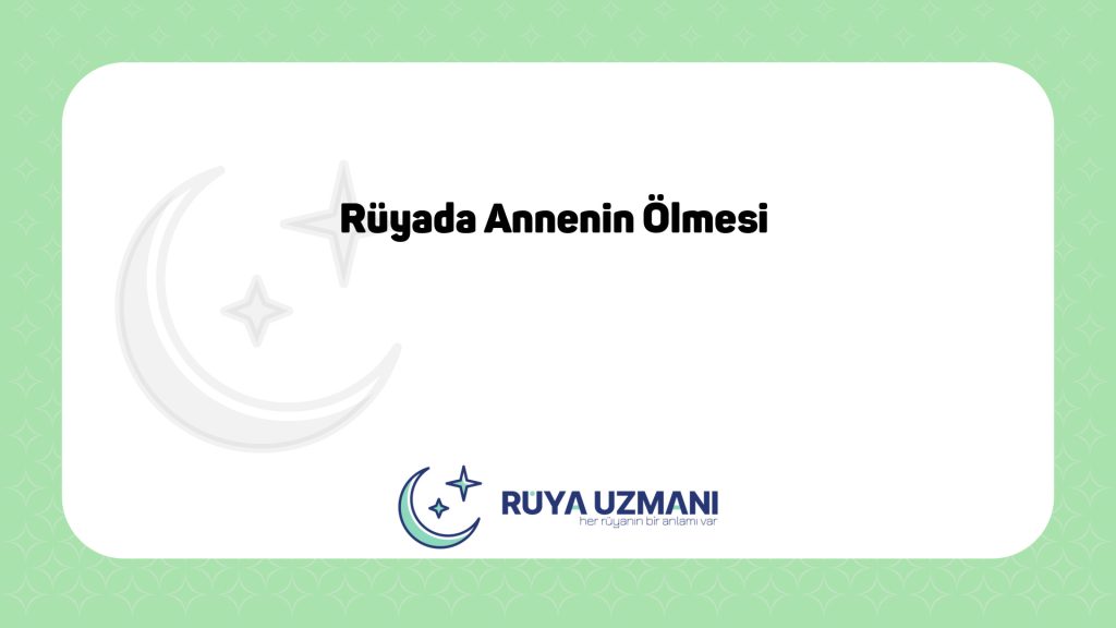 Rüya Uzmanı - Rüyada Annenin Ölmesi - Rüyada Annenin Ölmesi Ne Anlama Gelir?