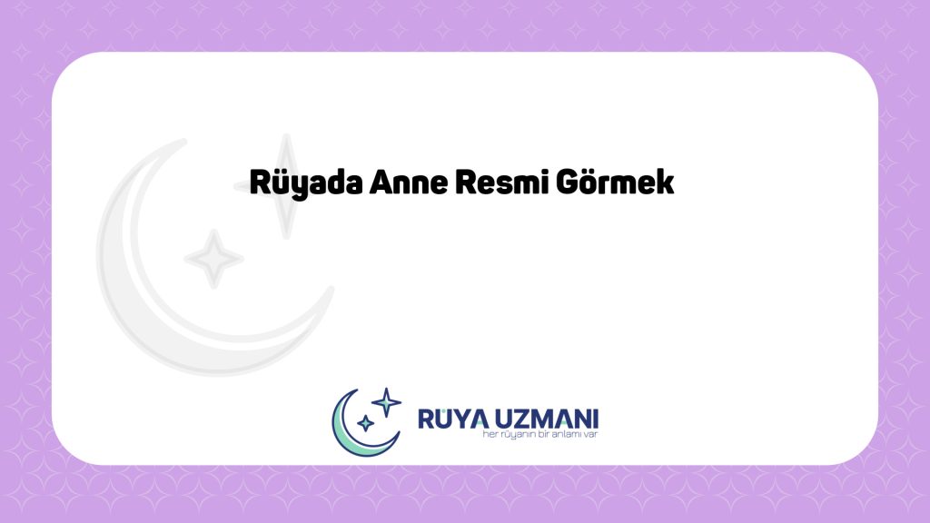 Rüya Uzmanı - Rüyada Anne Resmi Görmek - Rüyada Anne Resmi Görmek Ne Anlama Gelir?
