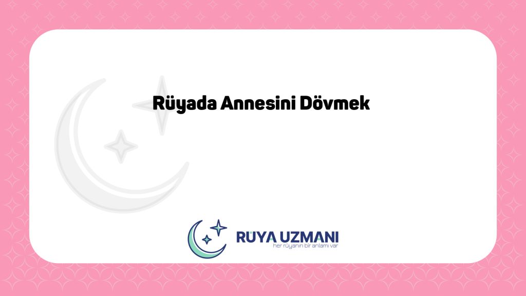 Rüya Uzmanı - Rüyada Annesini Dövmek - Rüyada Annesini Dövmek Ne Anlama Gelir?