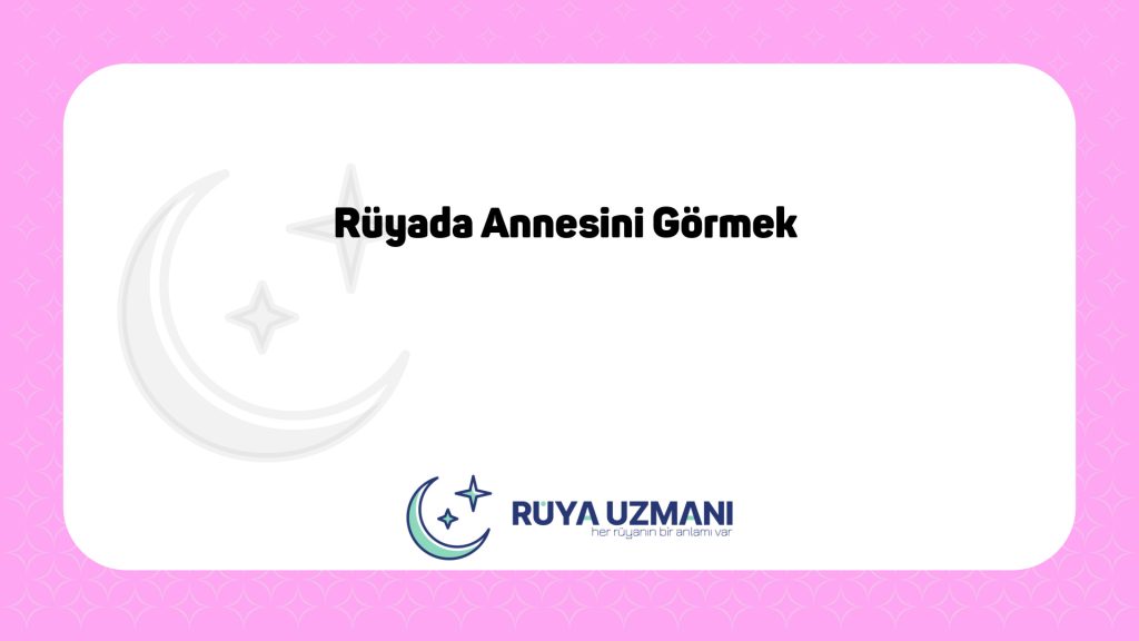 Rüya Uzmanı - Rüyada Annesini Görmek - Rüyada Annesini Görmek Ne Anlama Gelir?