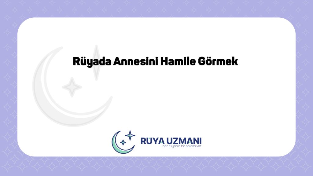 Rüya Uzmanı - Rüyada Annesini Hamile Görmek - Rüyada Annesini Hamile Görmek Ne Anlama Gelir?