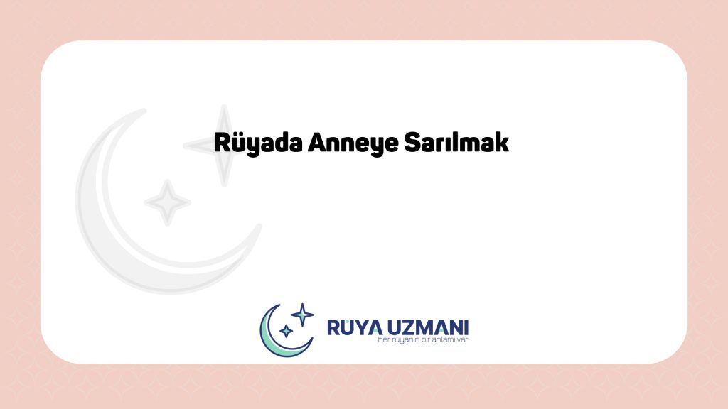 Rüya Uzmanı - Rüyada Anneye Sarılmak - Rüyada Anneye Sarılmak Ne Anlama Gelir?