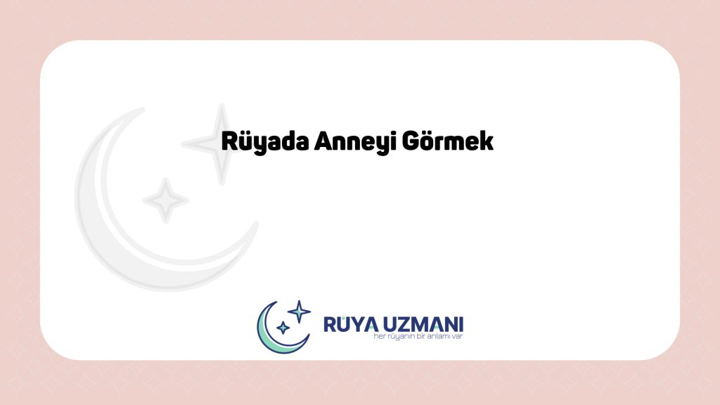 Rüya Uzmanı - Rüyada Anneyi Görmek - Rüyada Anneyi Görmek Ne Anlama Gelir?