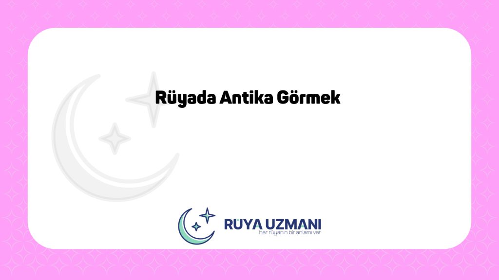 Rüya Uzmanı - Rüyada Antika Görmek - Rüyada Antika Görmek Ne Anlama Gelir?