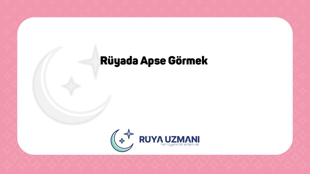 Rüya Uzmanı - Rüyada Apse Görmek - Rüyada Apse Görmek Ne Anlama Gelir?