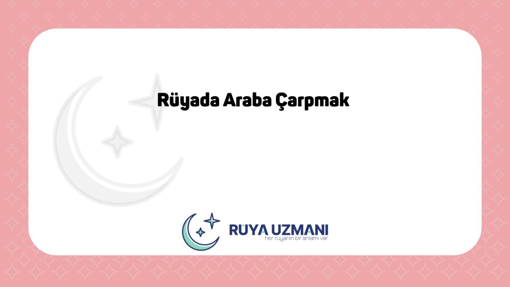 Rüya Uzmanı - Rüyada Araba Çarpmak - Rüyada Araba Çarpmak Ne Anlama Gelir?