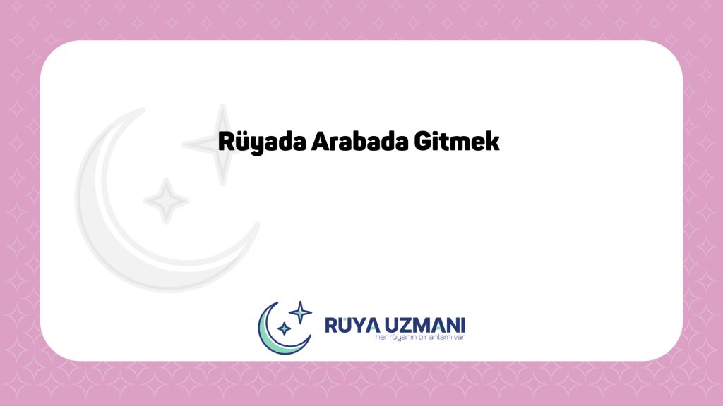 Rüya Uzmanı - Rüyada Arabada Gitmek - Rüyada Arabada Gitmek Ne Anlama Gelir?