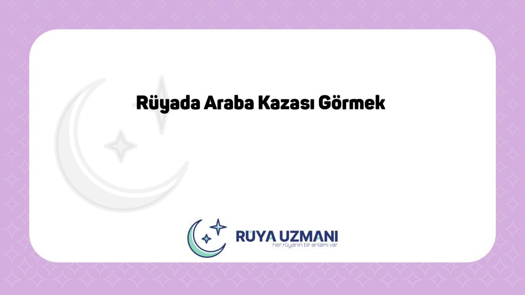 Rüya Uzmanı - Rüyada Araba Kazası Görmek - Rüyada Araba Kazası Görmek Ne Anlama Gelir?