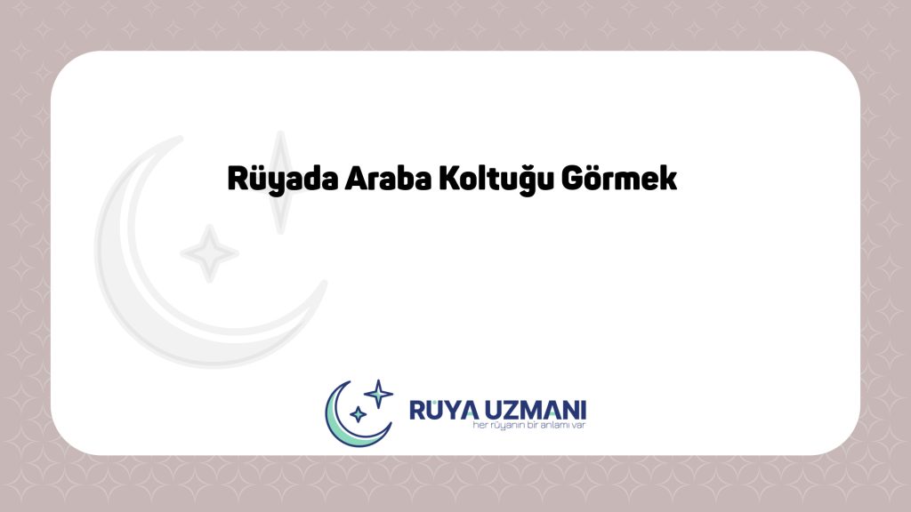 Rüya Uzmanı - Rüyada Araba Koltuğu Görmek - Rüyada Araba Koltuğu Görmek Ne Anlama Gelir?