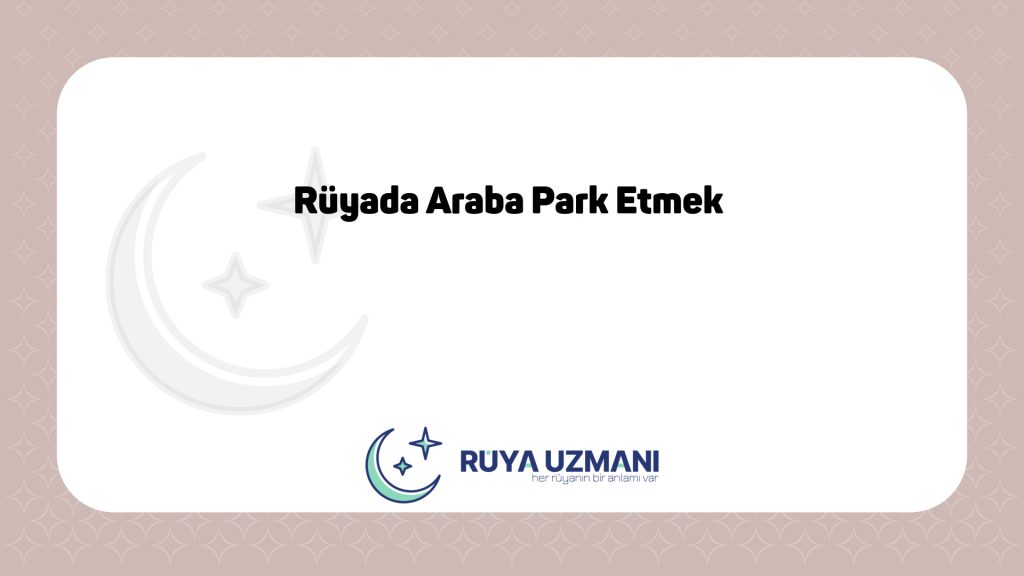 Rüya Uzmanı - Rüyada Araba Park Etmek - Rüyada Araba Park Etmek Ne Anlama Gelir?