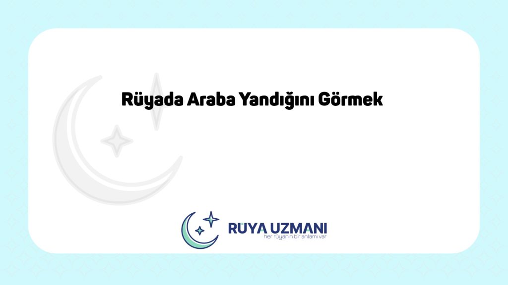 Rüya Uzmanı - Rüyada Araba Yandığını Görmek - Rüyada Araba Yandığını Görmek Ne Anlama Gelir?