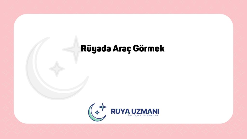 Rüya Uzmanı - Rüyada Araç Görmek - Rüyada Araç Görmek Ne Anlama Gelir?