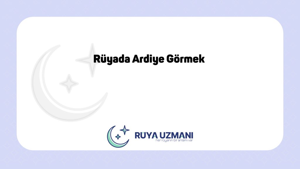 Rüya Uzmanı - Rüyada Ardiye Görmek - Rüyada Ardiye Görmek Ne Anlama Gelir?