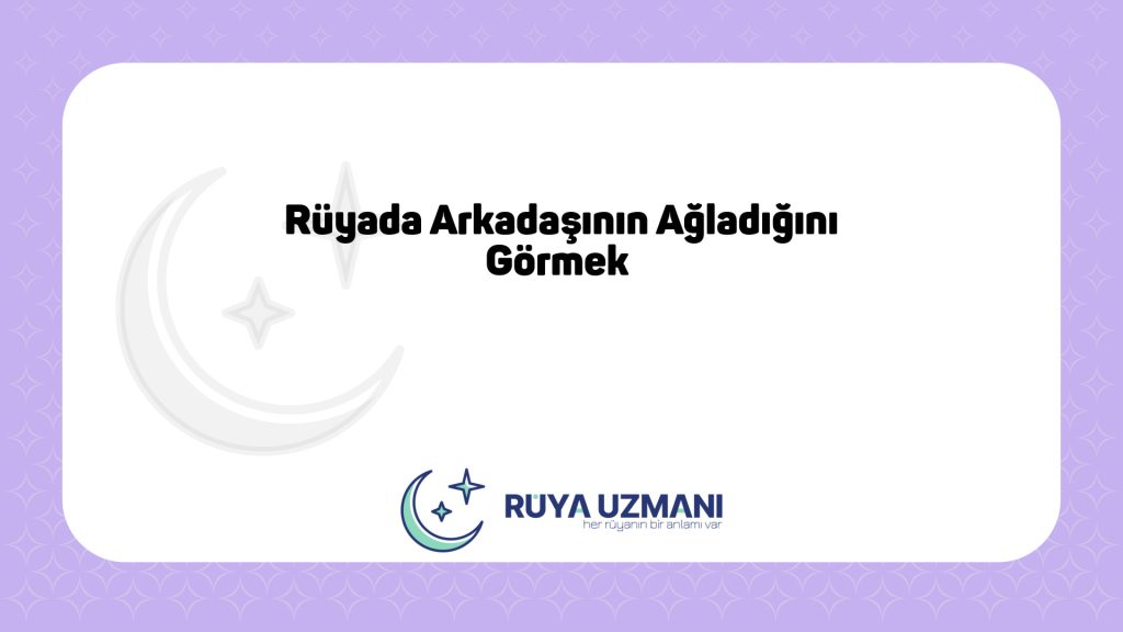 Rüya Uzmanı - Rüyada Arkadaşının Ağladığını Görmek - Rüyada Arkadaşının Ağladığını Görmek Ne Anlama Gelir?