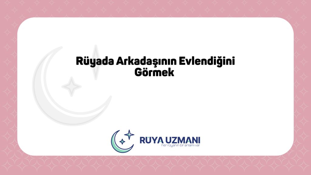 Rüya Uzmanı - Rüyada Arkadaşının Evlendiğini Görmek - Rüyada Arkadaşının Evlendiğini Görmek Ne Anlama Gelir?
