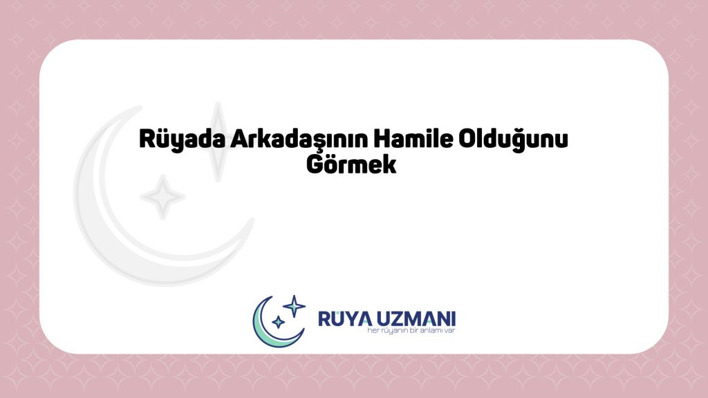 Rüya Uzmanı - Rüyada Arkadaşının Hamile Olduğunu Görmek - Rüyada Arkadaşının Hamile Olduğunu Görmek Ne Anlama Gelir?