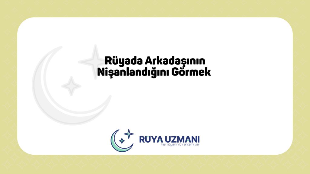 Rüya Uzmanı - Rüyada Arkadaşının Nişanlandığını Görmek - Rüyada Arkadaşının Nişanlandığını Görmek Ne Anlama Gelir?