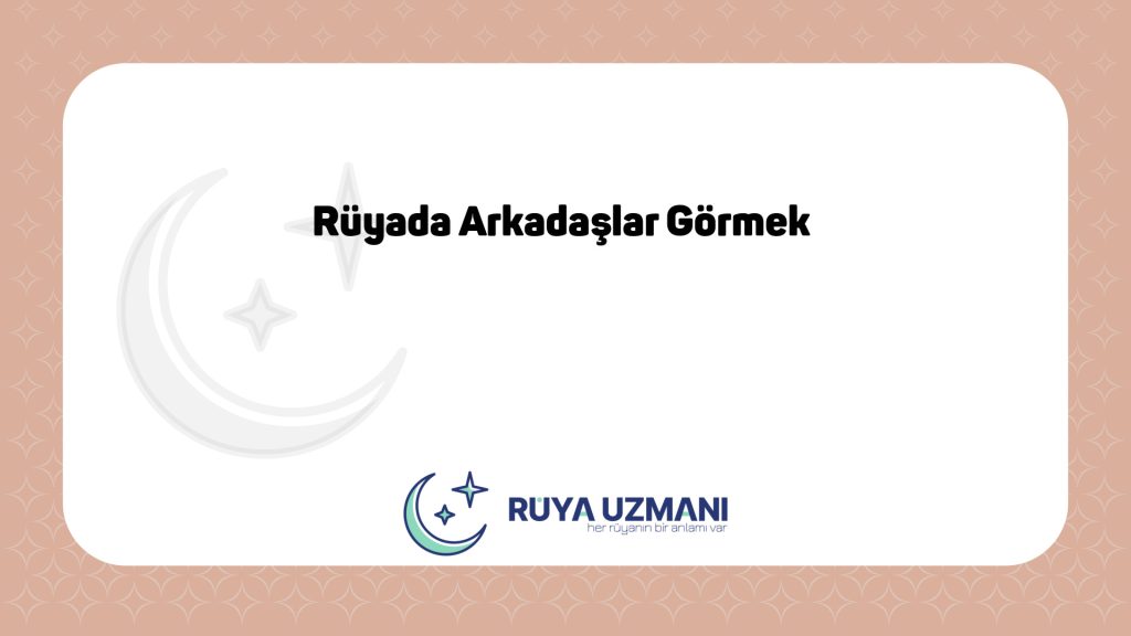 Rüya Uzmanı - Rüyada Arkadaşlar Görmek - Rüyada Arkadaşlar Görmek Ne Anlama Gelir?
