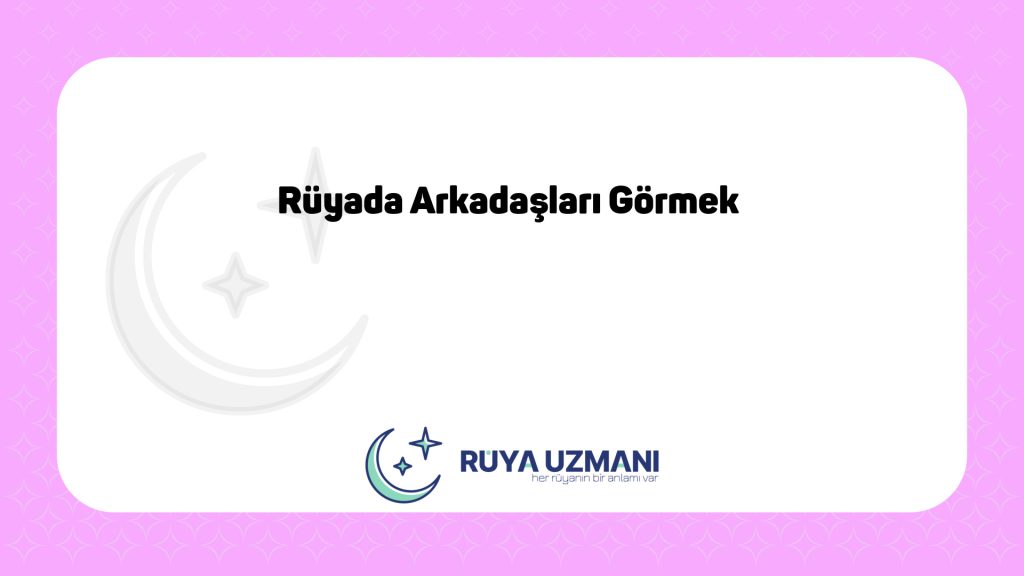 Rüya Uzmanı - Rüyada Arkadaşları Görmek - Rüyada Arkadaşları Görmek Ne Anlama Gelir?