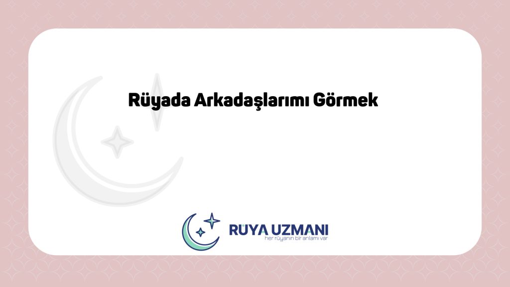 Rüya Uzmanı - Rüyada Arkadaşlarımı Görmek - Rüyada Arkadaşlarımı Görmek Ne Anlama Gelir?