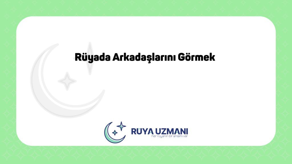Rüya Uzmanı - Rüyada Arkadaşlarını Görmek - Rüyada Arkadaşlarını Görmek Ne Anlama Gelir?