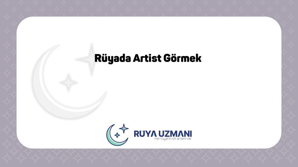 Rüya Uzmanı - Rüyada Artist Görmek - Rüyada Artist Görmek Ne Anlama Gelir?
