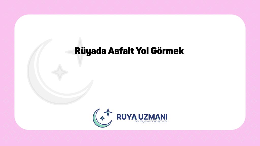 Rüya Uzmanı - Rüyada Asfalt Yol Görmek - Rüyada Asfalt Yol Görmek Ne Anlama Gelir?