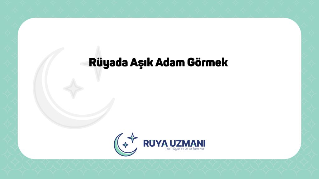 Rüya Uzmanı - Rüyada Aşık Adam Görmek - Rüyada Aşık Adam Görmek Ne Anlama Gelir?