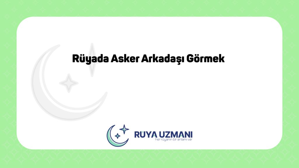 Rüya Uzmanı - Rüyada Asker Arkadaşı Görmek - Rüyada Asker Arkadaşı Görmek Ne Anlama Gelir?