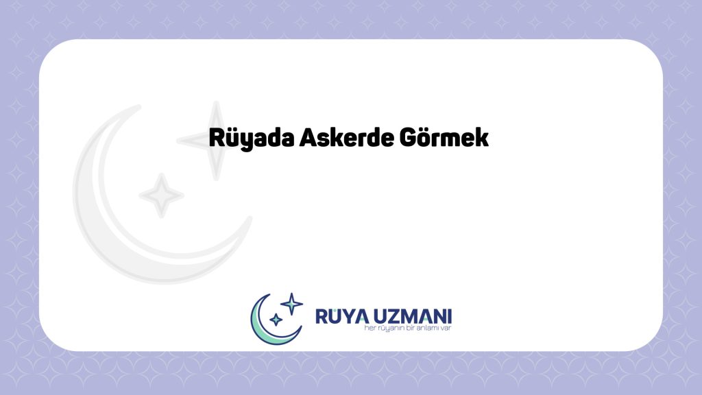 Rüya Uzmanı - Rüyada Askerde Görmek - Rüyada Askerde Görmek Ne Anlama Gelir?