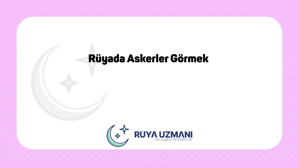 Rüya Uzmanı - Rüyada Askerler Görmek - Rüyada Askerler Görmek Ne Anlama Gelir?