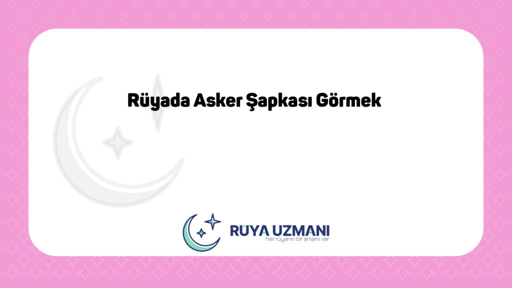 Rüya Uzmanı - Rüyada Asker Şapkası Görmek - Rüyada Asker Şapkası Görmek Ne Anlama Gelir?