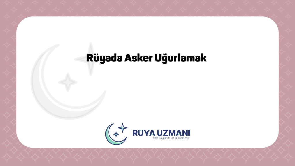 Rüya Uzmanı - Rüyada Asker Uğurlamak - Rüyada Asker Uğurlamak Ne Anlama Gelir?