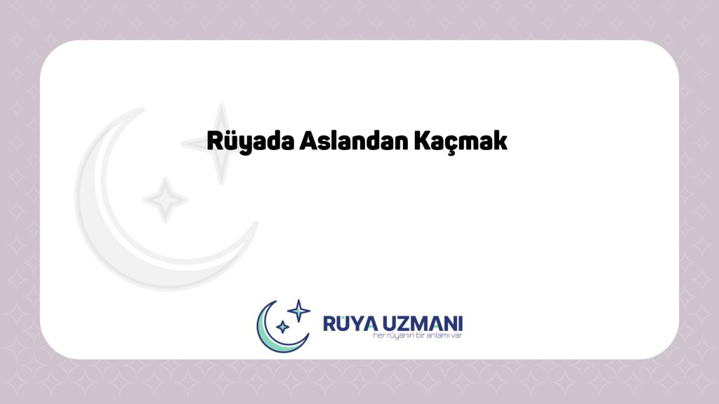 Rüya Uzmanı - Rüyada Aslandan Kaçmak - Rüyada Aslandan Kaçmak Ne Anlama Gelir?