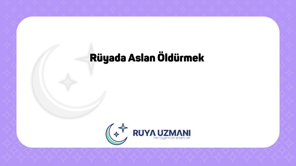 Rüya Uzmanı - Rüyada Aslan Öldürmek - Rüyada Aslan Öldürmek Ne Anlama Gelir?