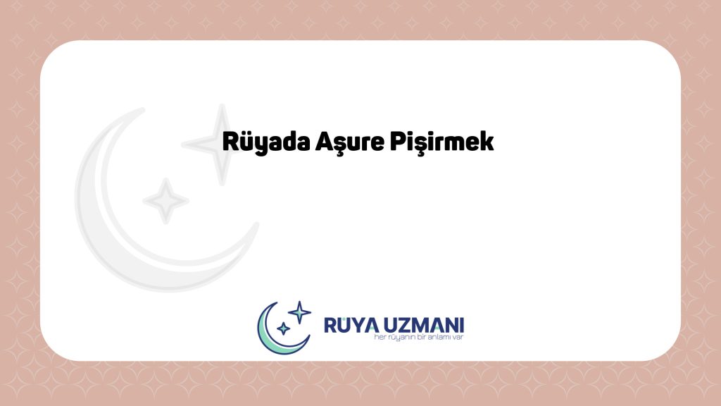 Rüya Uzmanı - Rüyada Aşure Pişirmek - Rüyada Aşure Pişirmek Ne Anlama Gelir?
