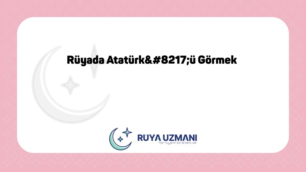 Rüya Uzmanı - Rüyada Atatürk’ü Görmek - Rüyada Atatürk’ü Görmek Ne Anlama Gelir?