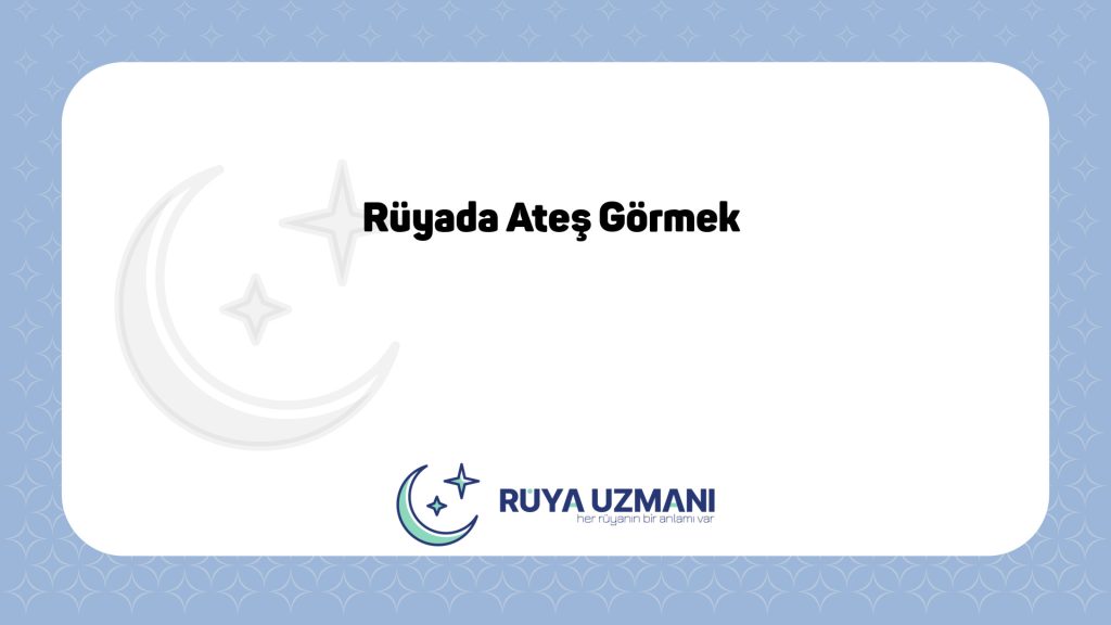 Rüya Uzmanı - Rüyada Ateş Görmek - Rüyada Ateş Görmek Ne Anlama Gelir?