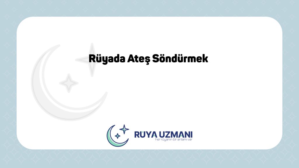 Rüya Uzmanı - Rüyada Ateş Söndürmek - Rüyada Ateş Söndürmek Ne Anlama Gelir?