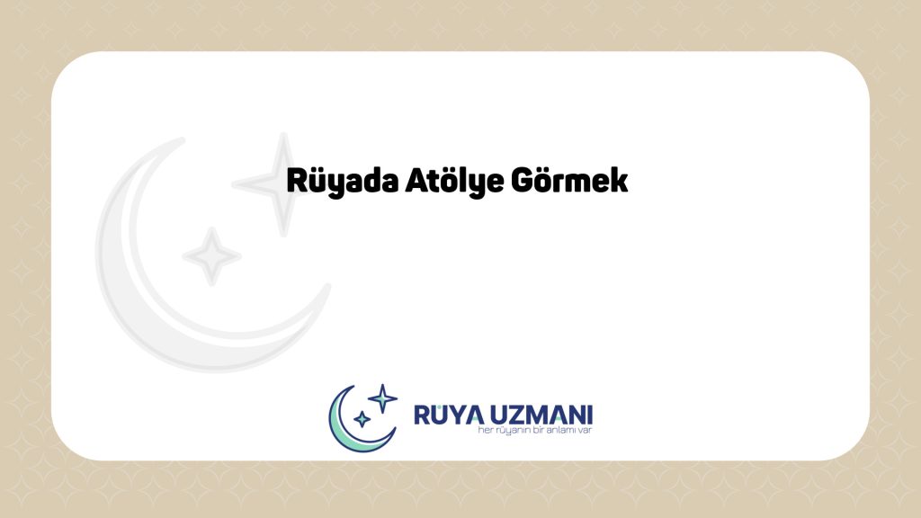 Rüya Uzmanı - Rüyada Atölye Görmek - Rüyada Atölye Görmek Ne Anlama Gelir?